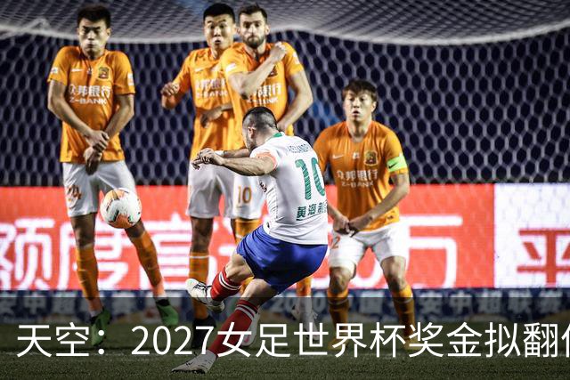 天空：2027女足世界杯奖金拟翻倍至2.2亿美元，但仍远低于男足
