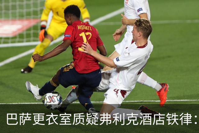 巴萨更衣室质疑弗利克酒店铁律：回家睡自己的床更好