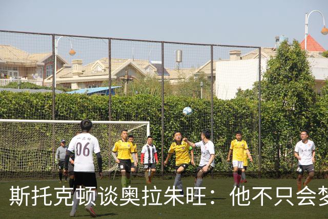 斯托克顿谈奥拉朱旺：他不只会梦幻脚步 攻防两端都极难对付