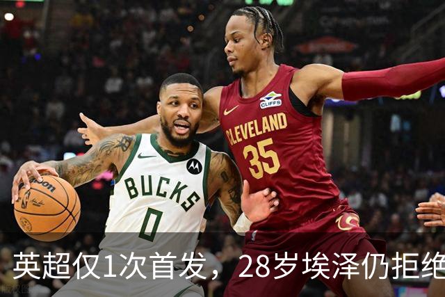 英超仅1次首发,28岁埃泽仍拒绝离队:要争位置